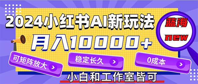 （12083期）2024最新小红薯AI赛道，蓝海项目，月入10000+，0成本，当事业来做，可矩阵-问小徐资源库