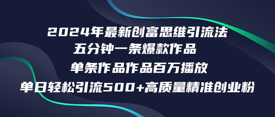 （12171期）2024年最新创富思维日引流500+精准高质量创业粉，五分钟一条百万播放量…-问小徐资源库