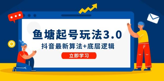 （12169期）鱼塘起号玩法（8月14更新）抖音最新算法+底层逻辑，可以直接实操-问小徐资源库