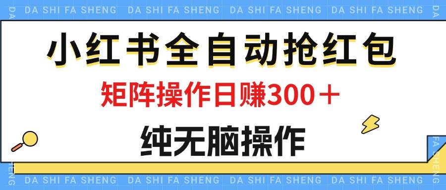 （12151期）最新小红书全自动抢红包，单号一天50＋  矩阵操作日入300＋，纯无脑操作-问小徐资源库