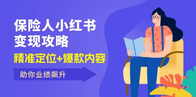 （12307期）保 险 人 小红书变现攻略，精准定位+爆款内容，助你业绩飙升-问小徐资源库