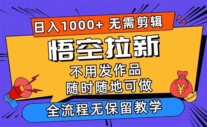 （12182期）悟空拉新日入1000+无需剪辑当天上手，一部手机随时随地可做，全流程无…-问小徐资源库