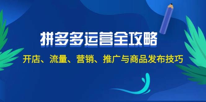 （12264期）2024拼多多运营全攻略：开店、流量、营销、推广与商品发布技巧（无水印）-问小徐资源库