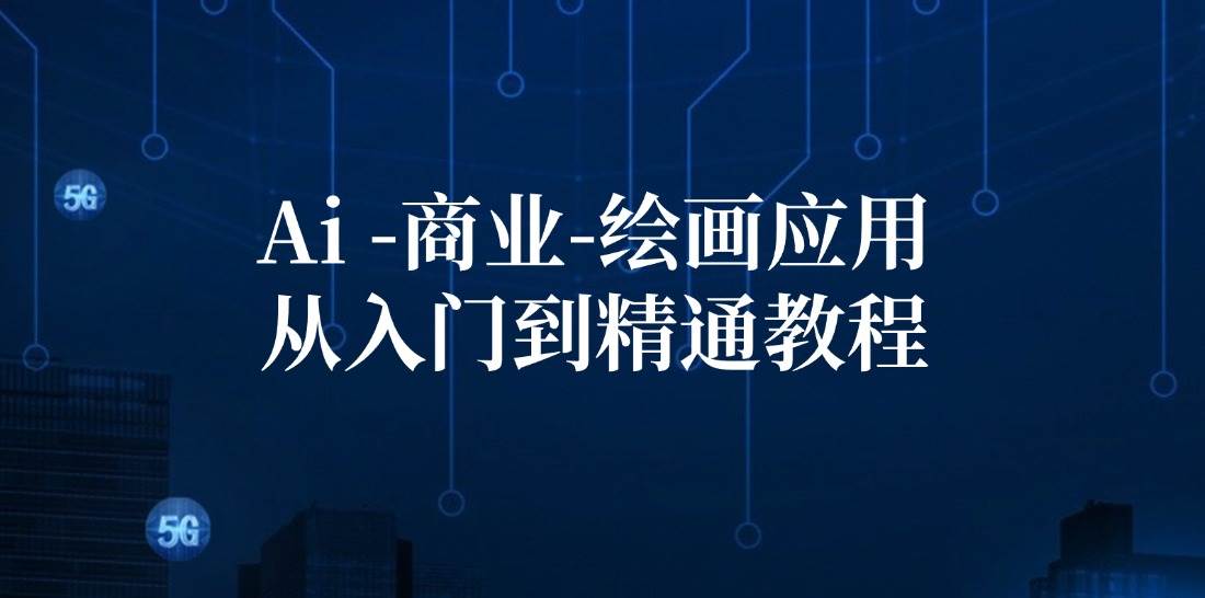（12114期）Ai-商业 绘画-应用从入门到精通教程：Ai绘画/设计/摄影/电商/建筑-问小徐资源库