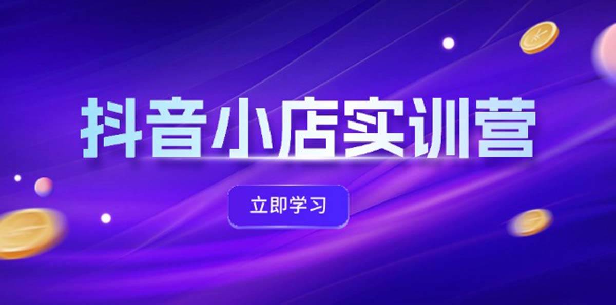 （12199期）抖音小店最新实训营，提升体验分、商品卡 引流，投流增效，联盟引流秘籍-问小徐资源库