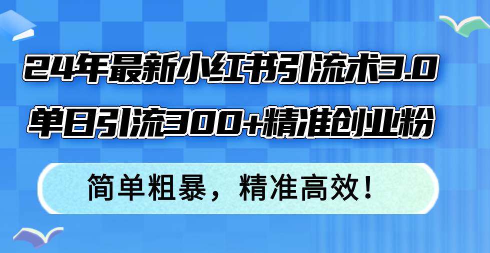 （12215期）24年最新小红书引流术3.0，单日引流300+精准创业粉，简单粗暴，精准高效！-问小徐资源库