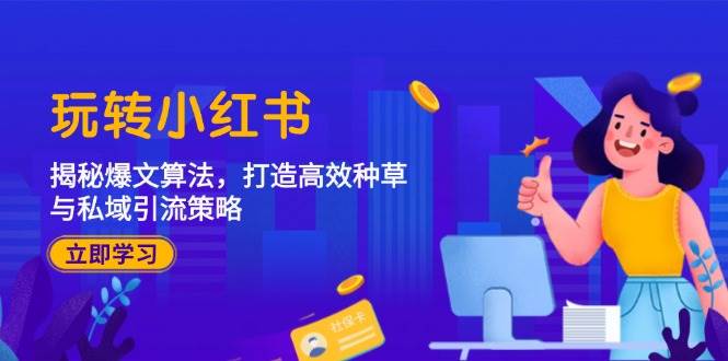 （12402期）玩转小红书：揭秘爆文算法，打造高效种草与私域引流策略-问小徐资源库