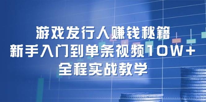 （12336期）游戏发行人赚钱秘籍：新手入门到单条视频10W+，全程实战教学-问小徐资源库