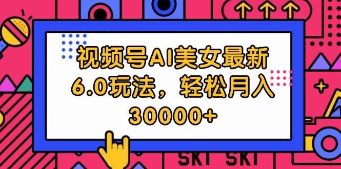 （12205期）视频号AI美女最新6.0玩法，轻松月入30000+-问小徐资源库