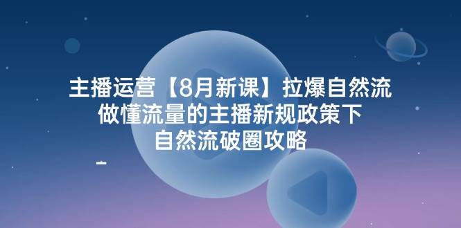 （12094期）主播运营【8月新课】拉爆自然流，做懂流量的主播新规政策下，自然流破…-问小徐资源库