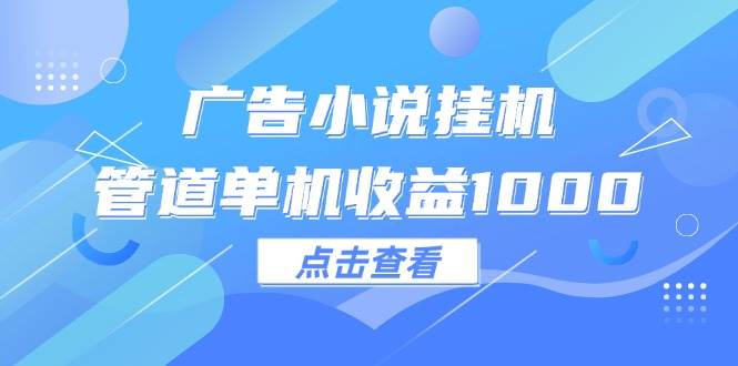（12198期）广告小说挂机管道单机收益1000+-问小徐资源库