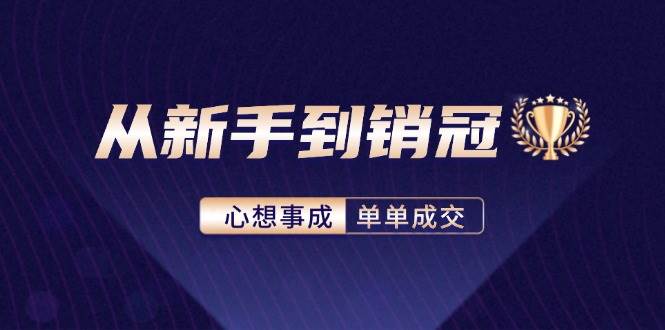 （12383期）从新手到销冠：精通客户心理学，揭秘销冠背后的成交秘籍-问小徐资源库