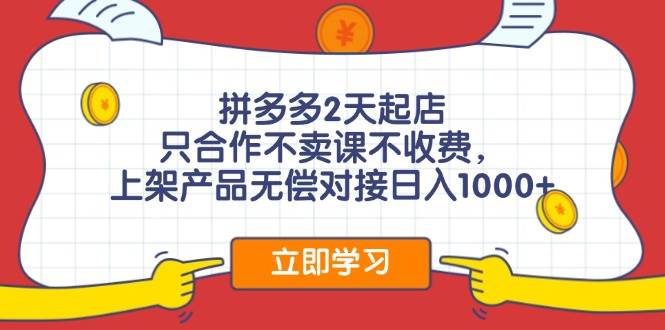 （11939期）拼多多2天起店，只合作不卖课不收费，上架产品无偿对接日入1000+-问小徐资源库