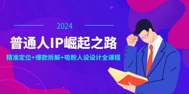 （12399期）普通人IP崛起之路：打造个人品牌，精准定位+爆款拆解+吸粉人设设计全课程-问小徐资源库