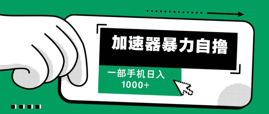（12104期）加速器暴力自撸，一部手机轻松日入1000+-问小徐资源库