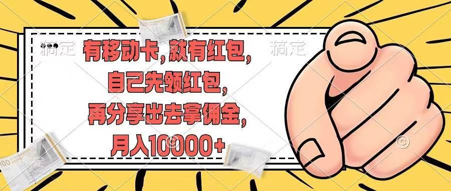 （12282期）有移动卡，就有红包，自己先领红包，再分享出去拿佣金，月入10000+-问小徐资源库