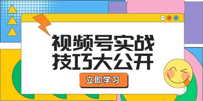 （12365期）视频号实战技巧大公开：选题拍摄、运营推广、直播带货一站式学习 (无水印)-问小徐资源库