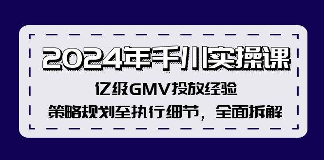 （12189期）2024年千川实操课，亿级GMV投放经验，策略规划至执行细节，全面拆解-问小徐资源库