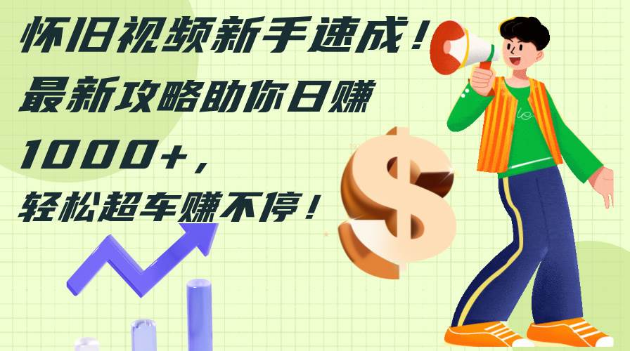 （12250期）怀旧视频新手速成！最新攻略助你日赚1000+，轻松超车赚不停-问小徐资源库
