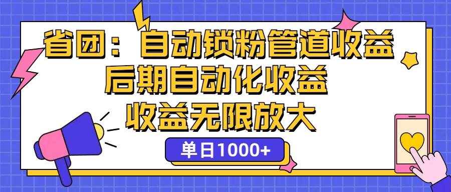 （12135期）省团：一键锁粉，管道式收益，后期被动收益，收益无限放大，单日1000+-问小徐资源库