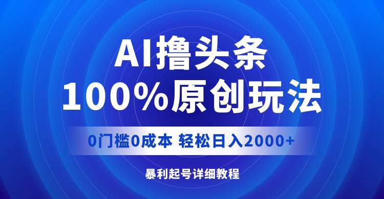 （12174期）AI撸头条，100%原创玩法，0成本0门槛，轻松日入2000+-问小徐资源库