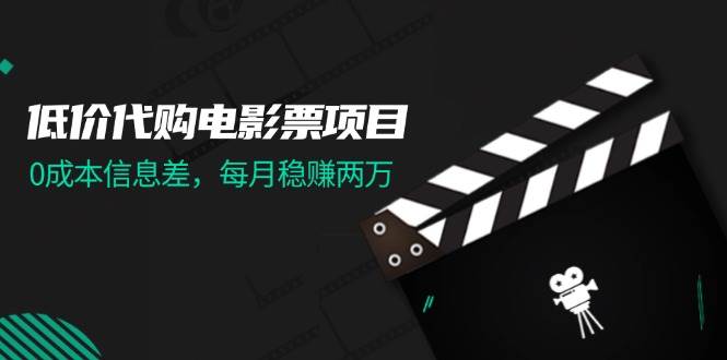 （11950期）低价代购电影票项目，0成本信息差，每月稳赚两万！-问小徐资源库