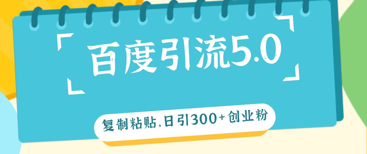 （12331期）百度引流5.0，复制粘贴，日引300+创业粉，加爆你的微信-问小徐资源库