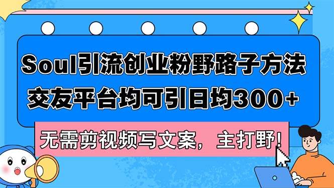 （12281期）Soul引流创业粉野路子方法，交友平台均可引日均300+，无需剪视频写文案…-问小徐资源库