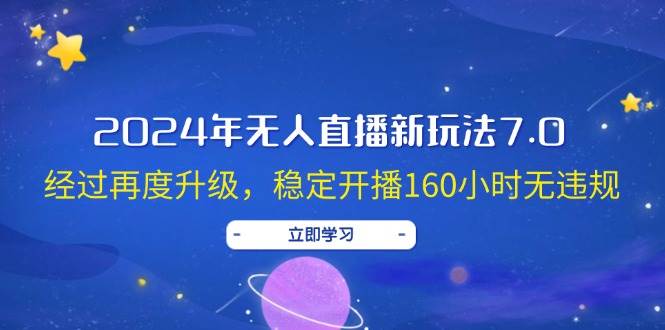 （12341期）2024年无人直播新玩法7.0，经过再度升级，稳定开播160小时无违规，抖音…-问小徐资源库