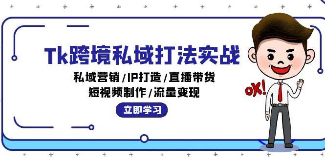 （12598期）Tk跨境私域打法实战：私域营销/IP打造/直播带货/短视频制作/流量变现-问小徐资源库
