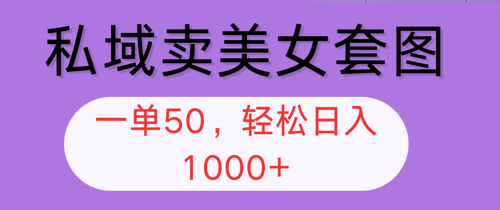 （12475期）私域卖美女套图，全网各个平台可做，一单50，轻松日入1000+-问小徐资源库