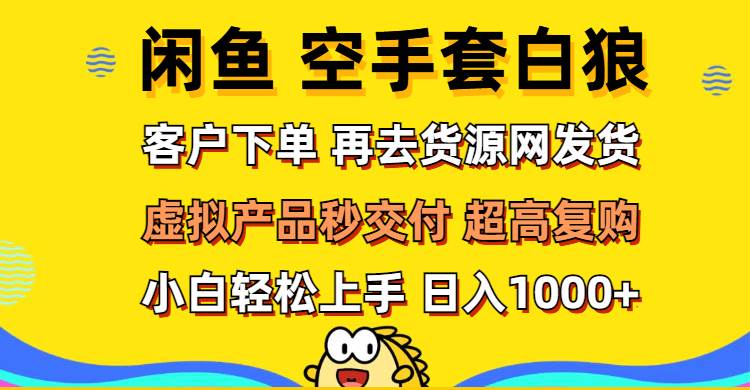 （12589期）闲鱼空手套白狼 客户下单 再去货源网发货 秒交付 高复购 轻松上手 日入…-问小徐资源库