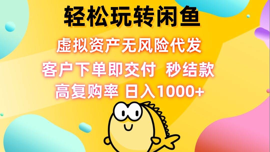 （12776期）轻松玩转闲鱼 虚拟资产无风险代发 客户下单即交付 秒结款 高复购率 日…-问小徐资源库