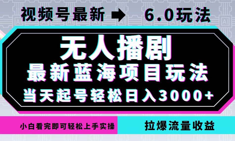 （12737期）视频号最新6.0玩法，无人播剧，轻松日入3000+，最新蓝海项目，拉爆流量…-问小徐资源库