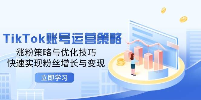 （12614期）TikTok账号运营策略：涨粉策略与优化技巧，快速实现粉丝增长与变现-问小徐资源库