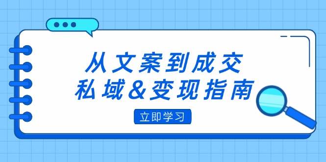 （12641期）从文案到成交，私域&变现指南：朋友圈策略+文案撰写+粉丝运营实操-问小徐资源库