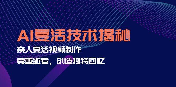 （12483期）AI复活技术揭秘：亲人复活视频制作，尊重逝者，创造独特回忆-问小徐资源库