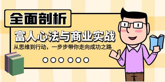 （12492期）全面剖析富人心法与商业实战，从思维到行动，一步步带你走向成功之路-问小徐资源库