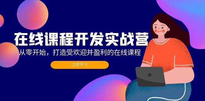 （12493期）在线课程开发实战营：从零开始，打造受欢迎并盈利的在线课程（更新）-问小徐资源库