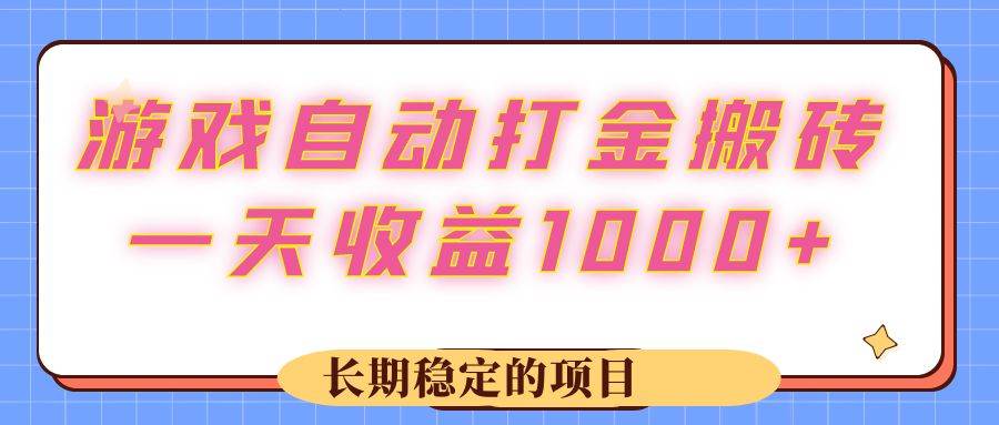 （12669期）游戏 自动打金搬砖，一天收益1000+ 长期稳定的项目-问小徐资源库