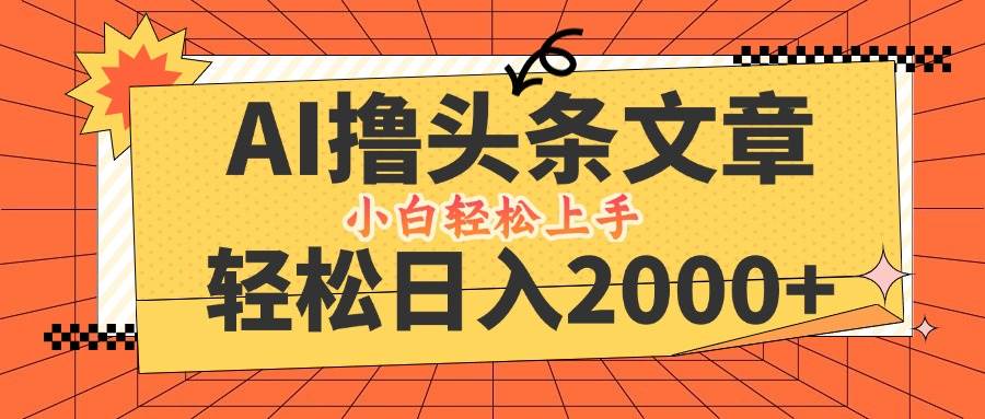 （12745期）AI撸头条最新玩法，轻松日入2000+，当天起号，第二天见收益，小白轻松…-问小徐资源库