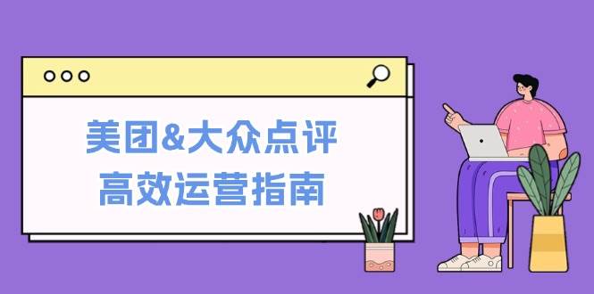 （12615期）美团&大众点评高效运营指南：从平台基础认知到提升销量的实用操作技巧-问小徐资源库