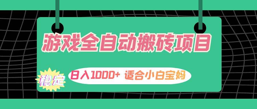 （12529期）游戏全自动搬砖副业项目，日入1000+ 适合小白宝妈-问小徐资源库