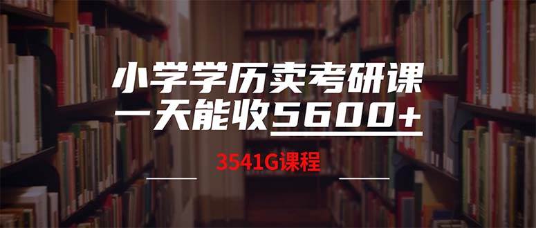 （12556期）小学学历卖考研课程，一天收5600（附3580G考研合集）-问小徐资源库