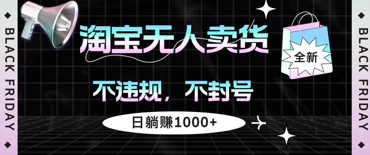 （12780期）淘宝无人卖货4，不违规不封号，简单无脑，日躺赚1000+-问小徐资源库