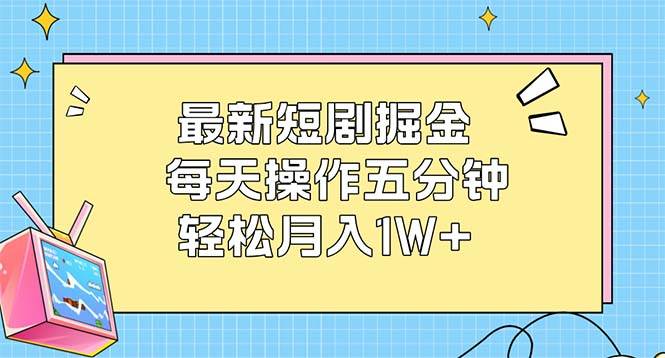 （12692期）最新短剧掘金：每天操作五分钟，轻松月入1W+-问小徐资源库