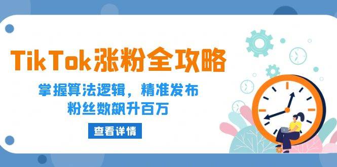 （12688期）TikTok涨粉全攻略：掌握算法逻辑，精准发布，粉丝数飙升百万-问小徐资源库