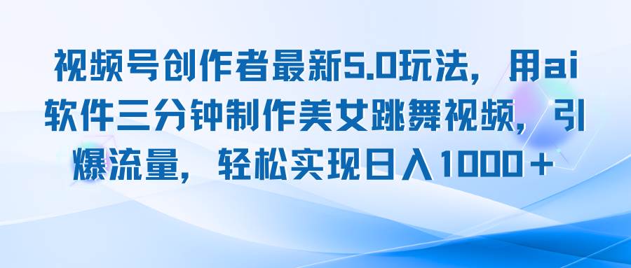 （12729期）视频号创作者最新5.0玩法，用ai软件三分钟制作美女跳舞视频 实现日入1000+-问小徐资源库