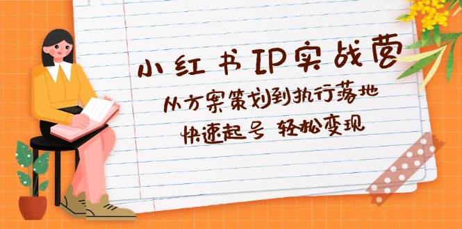 （12604期）小红书IP实战营深度解析：从方案策划到执行落地，快速起号  轻松变现-问小徐资源库