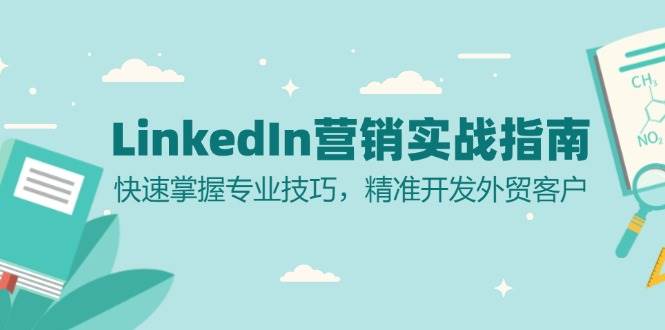 （13147期）LinkedIn 营销实战指南：快速掌握专业技巧，精准开发外贸客户-问小徐资源库